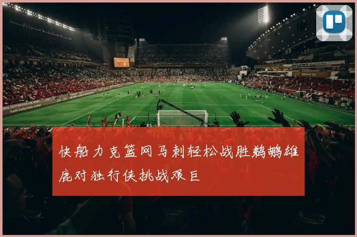 快船力克篮网马刺轻松战胜鹈鹕雄鹿对独行侠挑战艰巨