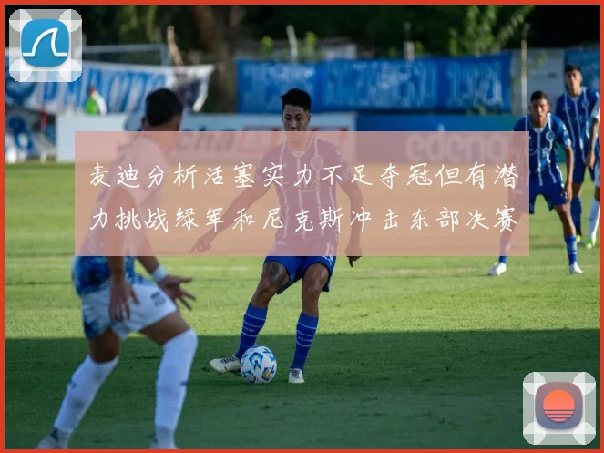 麦迪分析活塞实力不足夺冠但有潜力挑战绿军和尼克斯冲击东部决赛