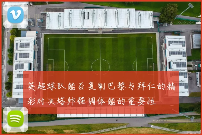 英超球队能否复制巴黎与拜仁的精彩对决塔帅强调体能的重要性