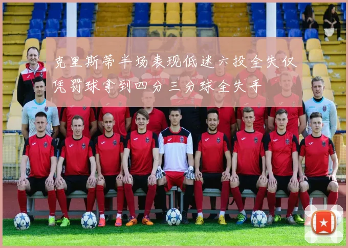 克里斯蒂半场表现低迷六投全失仅凭罚球拿到四分三分球全失手