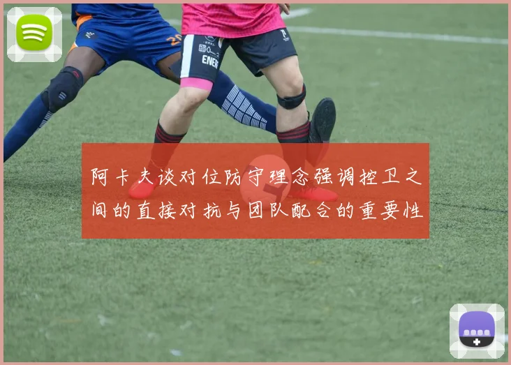 阿卡夫谈对位防守理念强调控卫之间的直接对抗与团队配合的重要性