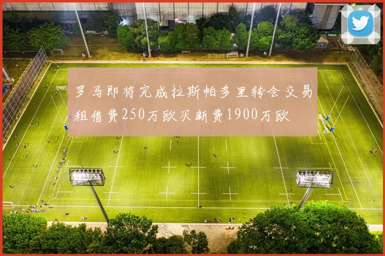 罗马即将完成拉斯帕多里转会交易租借费250万欧买断费1900万欧