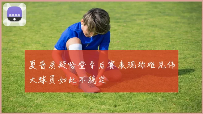 夏普质疑哈登季后赛表现称难见伟大球员如此不稳定