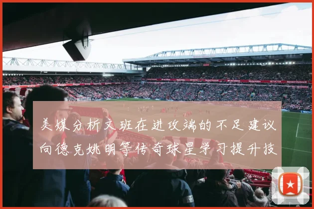 美媒分析文班在进攻端的不足建议向德克姚明等传奇球星学习提升技能