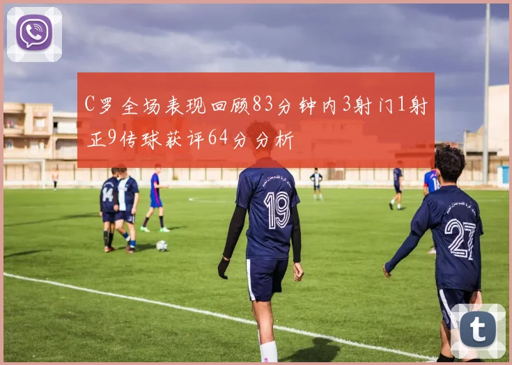 C罗全场表现回顾83分钟内3射门1射正9传球获评64分分析