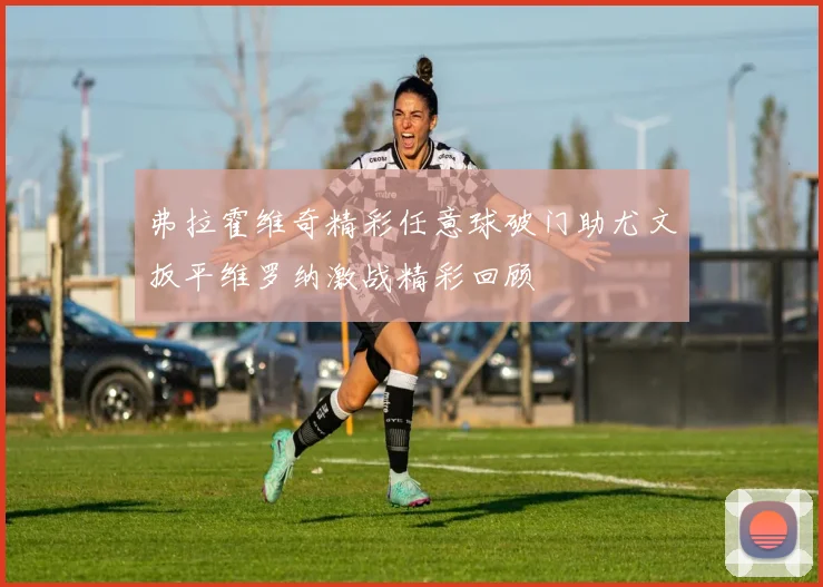弗拉霍维奇精彩任意球破门助尤文扳平维罗纳激战精彩回顾