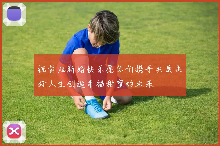 祝黄旭新婚快乐愿你们携手共度美好人生创造幸福甜蜜的未来